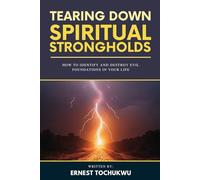 Tearing Down Spiritual Strongholds: How To Identify and Destroy Evil Foundations in Your Life