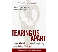 Tearing Us Apart: How Abortion Harms Everything and Solves Nothing