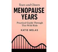 Tears And Cheers: Menopause Years.: A Refreshingly Honest Take on Perimenopause and Menopause, Blending Humor With Practical Tips Of Personal Experience. The Essential Guide to Modern Midlife.
