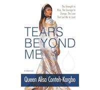Tears Beyond Me: The Strength to Rise, The Courage to Change, The Love That Led Me to Lead