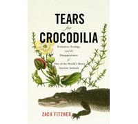 Tears for Crocodilia : Evolution, Ecology, and the Disappearance of One of the World's Most Ancient Animals
