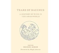 Tears of Bacchus: A History of Wine in the Arab World: A History of Wine in the Middle East