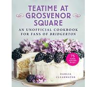 Teatime at Grosvenor Square: An Unofficial Cookbook for Fans of Bridgerton-75 Sinfully Delectable Recipes