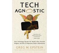 Tech Agnostic : How Technology Became the World's Most Powerful Religion, and Why It Desperately Needs a Reformation