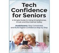 Tech Confidence for Seniors: A Simple Guide to Using Smartphones, Email, and the Internet Safely - Avoid Scams, Stay Connected, and Build Digital Confidence Step by Step