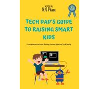 Tech Dad’s Guide to Raising Smart Kids: From Wonder to Code: Raising Curious Kids in a Tech World