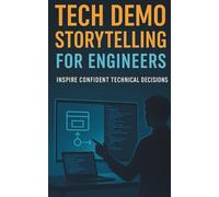 Tech Demo Storytelling for Engineers: How to design short, high-impact software demos that connect features to user stories, show real-time proof, and inspire confident technical decisions