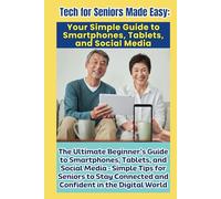 Tech for Seniors Made Easy: Your Simple Guide to Smartphones, Tablets, and Social Media: The Ultimate Beginner’s Guide to Smartphones, Tablets, and ... Connected and Confident in the Digital World