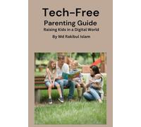 Tech-Free Parenting Guide: Raising Kids in a Digital World; Unplugged parenting for tech-wise kids