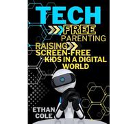 Tech-Free Parenting: Raising screen-free kids in a digital world: Proven strategies for raising resilient, imaginative, and focused children without the screen struggle.