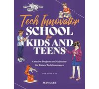 Tech Innovator School for Kids and Teens: A Hands-On Guide for Future Engineers, Designers, and Innovators