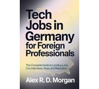 Tech Jobs in Germany for Foreign Professionals: The Complete Guide to Landing a Job; CVs, Interviews, Visas, and Relocation