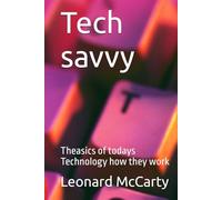 Tech savvy: Theasics of todays Technology how they work