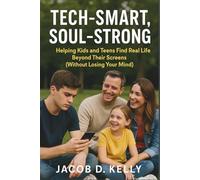 Tech-Smart, Soul-Strong: Helping Kids and Teens Find Real Life Beyond Their Screens (Without Losing Your Mind)