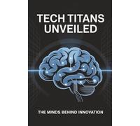 Tech Titans Unveiled: The Minds Behind Innovation