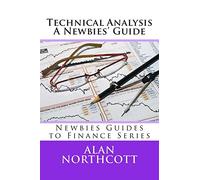 Technical Analysis A Newbies' Guide: An Everyday Guide to Technical Analysis of the Financial Markets (Newbies Guides to Finance)