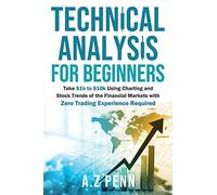 Technical Analysis for Beginners: Take $1k to $10k Using Charting and Stock Trends of the Financial Markets with Zero Trading Experience Required
