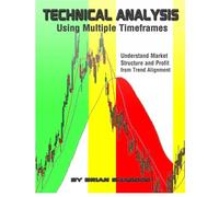 Technical Analysis Using Multiple Timeframes: Understand Market Structure and Profit from Trend Alignment