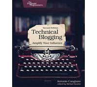 Technical Blogging 2e: Amplify Your Influence