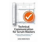 Technical Communication for Scrum Masters: A Guide to ADRs, C4 Diagrams, and Creating a Culture of Clarity (Scrum Master's Technical Skills)