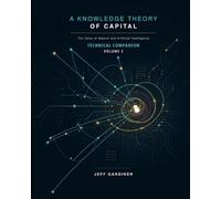 Technical Companion to A Knowledge Theory of Capital: The Value of Natural and Artificial Intelligence, Volume 2.