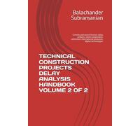 TECHNICAL CONSTRUCTION PROJECTS DELAY ANALYSIS HANDBOOK VOLUME 2 OF 2: Covering advanced forensic delay analysis, claims preparation, arbitration, international protocols, digital technologies