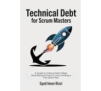 Technical Debt for Scrum Masters: A Guide to Making Debt Visible, Quantifying Its Impact, and Creating a Paydown Plan (Scrum Master's Technical Skills)