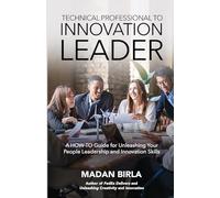 Technical Professional to Innovation Leader: A HOW-TO Guide for Unleashing Your People Leadership and Innovation Skills