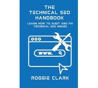Technical SEO Handbook: Learn How to Audit and Fix Technical SEO Issues: Learn How to Audit and Fix Technical SEO Issues