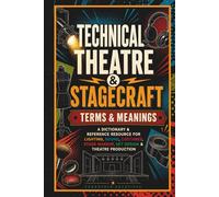 Technical Theatre & Stagecraft Terms & Meanings: A Dictionary & Reference Resource for Lighting, Sound, Costumes, Stage Makeup, Set Design & Theatre Production - Theater Book