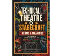 Technical Theatre & Stagecraft Terms & Meanings: A Dictionary & Reference Resource for Lighting, Sound, Costumes, Stage Makeup, Set Design & Theatre Production - Theater Book