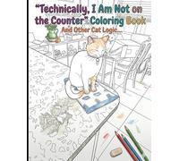 "Technically, I Am Not on the Counter" Coloring Book: And Other Cat Logic...