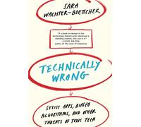 Technically Wrong : Sexist Apps, Biased Algorithms, and Other Threats of Toxic Tech