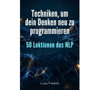 Techniken, um dein Denken neu zu programmieren: 50 Lektionen des NLP
