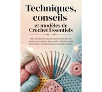 Techniques, conseils et modèles de Crochet Essentiels: 90+ conseils et astuces pour maîtriser les points de crochet, des motifs créatifs et des techniques pratiques pour tous les niveaux