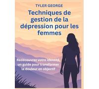 Techniques de gestion de la dépression pour les femmes: Redécouvrez votre identité, un guide pour transformer la douleur en objectif