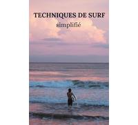 techniques de surf: Du débutant à l'expert, un guide simplifié et complet pour apprendre tout ce qui touche au surfing