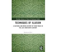 Techniques of Illusion: A Cultural and Media History of Stage Magic in the Late Nineteenth Century (Routledge Advances in Theatre & Performance Studies)