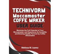 Technivorm Moccamaster Coffee Maker User Guide: Maximize the Full Potential of Your Moccamaster and Experience Its Durability and Brewing Quality ... Aficionados (Smart Kitchen Essentials Series)