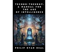 Techno-Theurgy: A Manual For The Age Of Intelligence (Artificial Intelligence and Magick Series)