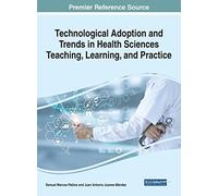 Technological Adoption and Trends in Health Sciences Teaching, Learning, and Practice (Advances in Medical Education, Research, and Ethics)