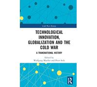 Technological Innovation, Globalization and the Cold War: A Transnational History (Cold War History)