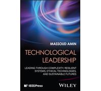 Technological Leadership : Leading Through Complexity, Resilient Systems, Ethical Technologies, and Sustainable Futures