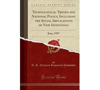 Technological Trends and National Policy, Including the Social Implications of New Inventions: June, 1937 (Classic Reprint)