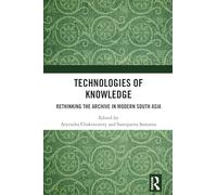 Technologies of Knowledge: Rethinking the Archive in Modern South Asia
