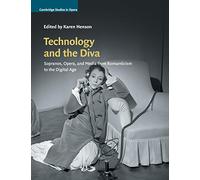 Technology and the Diva: Sopranos, Opera, and Media from Romanticism to the Digital Age (Cambridge Studies in Opera)