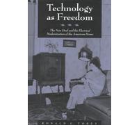 Technology as Freedom - The New Deal & the Electrical Modernization of the American Home: The New Deal and the Electrical Modernization of the American Home