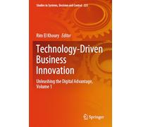 Technology-Driven Business Innovation: Unleashing the Digital Advantage, Volume 1: 223 (Studies in Systems, Decision and Control, 223)