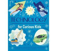 Technology for Curious Kids : An illustrated introduction to simple and complex machines, world-changing inventions - and more!