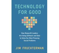 Technology for Good : How Nonprofit Leaders Are Using Software and Data to Solve Our Most Pressing Social Problems